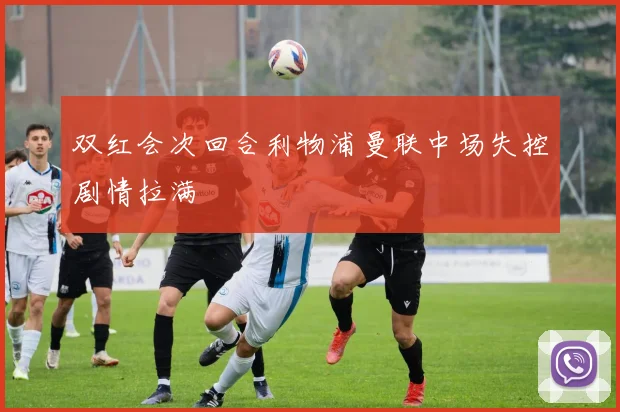 双红会次回合利物浦曼联中场失控剧情拉满