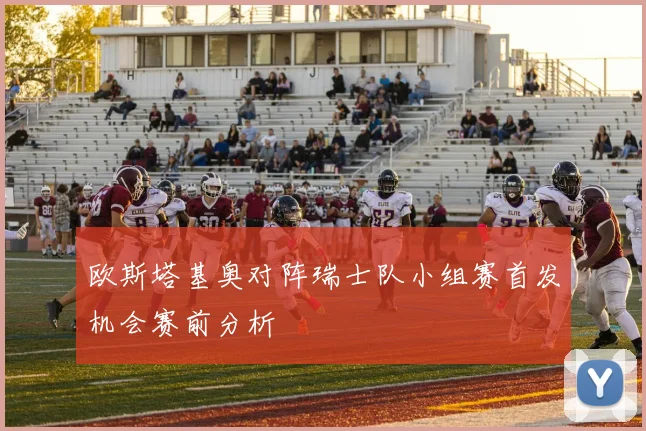 欧斯塔基奥对阵瑞士队小组赛首发机会赛前分析
