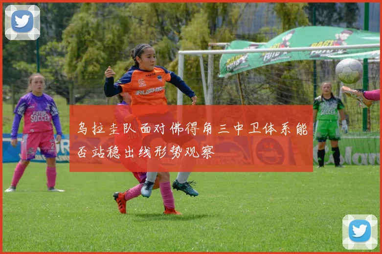 乌拉圭队面对佛得角三中卫体系能否站稳出线形势观察