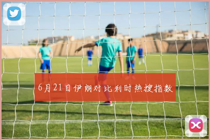 6月21日伊朗对比利时热搜指数
