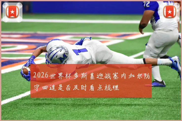 2026世界杯多斯基迎战塞内加尔防守回追是否及时看点梳理