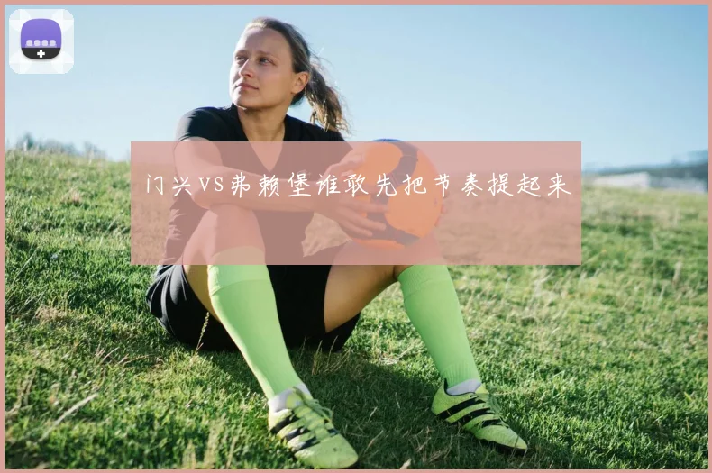 门兴vs弗赖堡谁敢先把节奏提起来