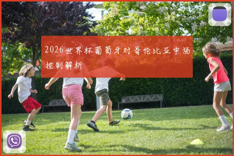 2026世界杯葡萄牙对哥伦比亚中场控制解析