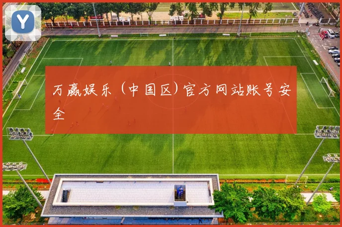 万赢娱乐 (中国区)官方网站账号安全
