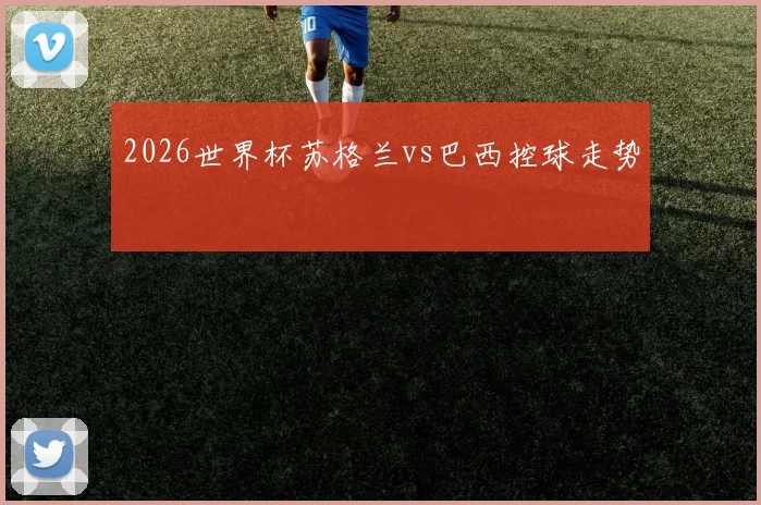 2026世界杯苏格兰vs巴西控球走势