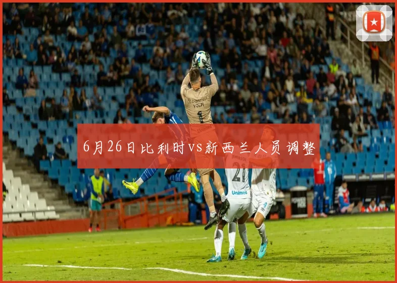 6月26日比利时vs新西兰人员调整