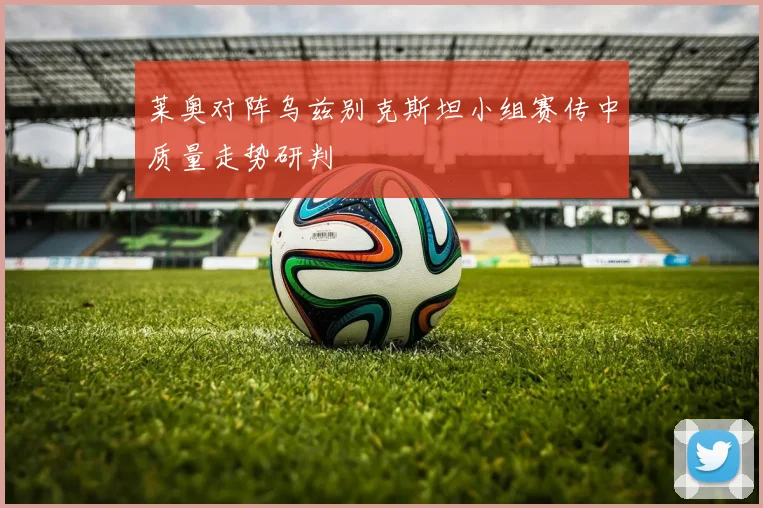 莱奥对阵乌兹别克斯坦小组赛传中质量走势研判