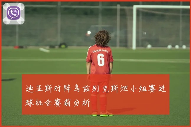 迪亚斯对阵乌兹别克斯坦小组赛进球机会赛前分析