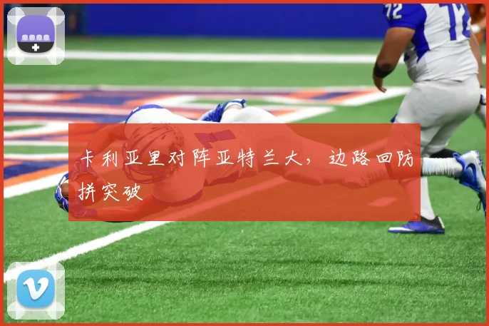 卡利亚里对阵亚特兰大,边路回防拼突破