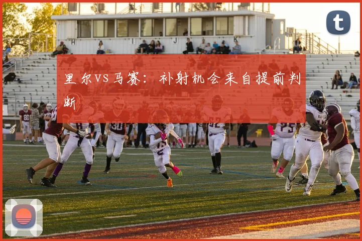 里尔vs马赛:补射机会来自提前判断