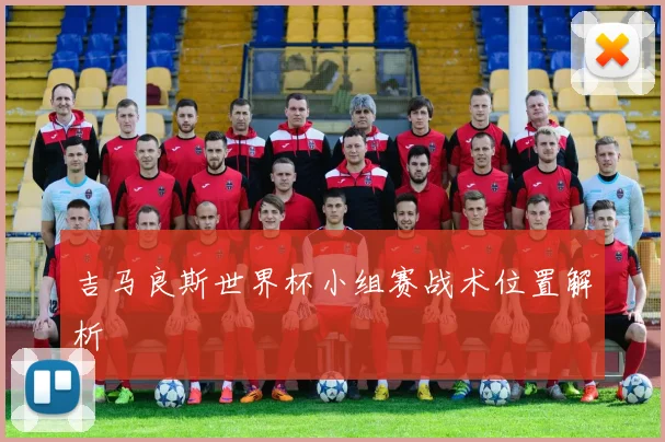 吉马良斯世界杯小组赛战术位置解析