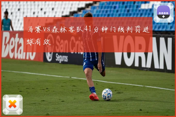 马赛vs森林客队41分钟门线判罚进球有效