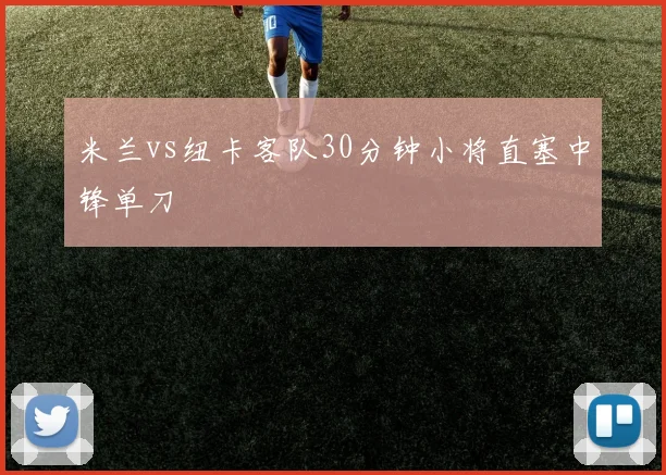 米兰vs纽卡客队30分钟小将直塞中锋单刀