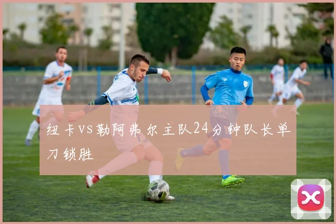纽卡vs勒阿弗尔主队24分钟队长单刀锁胜