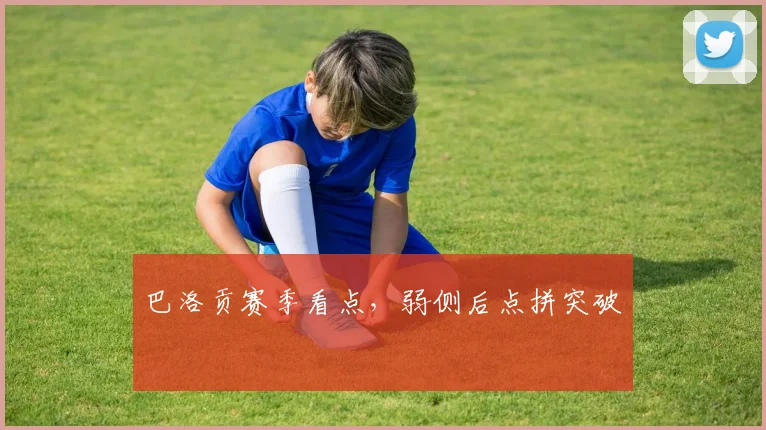 巴洛贡赛季看点，弱侧后点拼突破