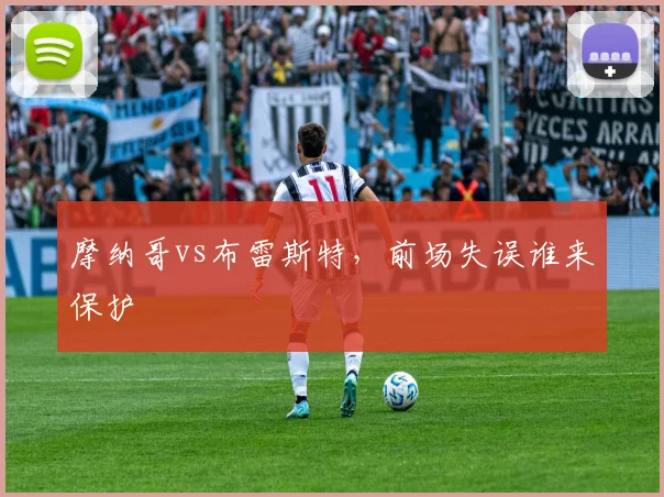 摩纳哥vs布雷斯特，前场失误谁来保护