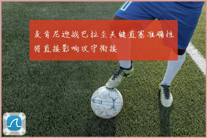 麦肯尼迎战巴拉圭关键直塞准确性将直接影响攻守衔接