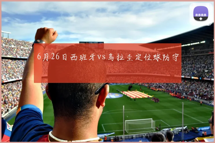 6月26日西班牙vs乌拉圭定位球防守